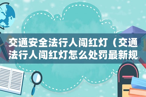 交通安全法行人闖紅燈（交通法行人闖紅燈怎么處罰最新規(guī)定）