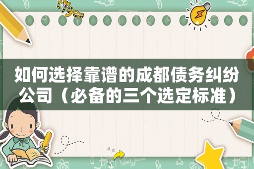 如何選擇靠譜的成都債務(wù)糾紛公司（必備的三個選定標(biāo)準(zhǔn)）