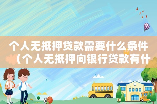 個人無抵押貸款需要什么條件（個人無抵押向銀行貸款有什么要求）