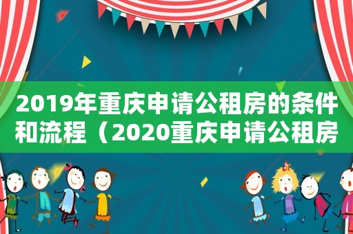2019年重慶申請公租房的條件和流程（2020重慶申請公租房的條件和流程）