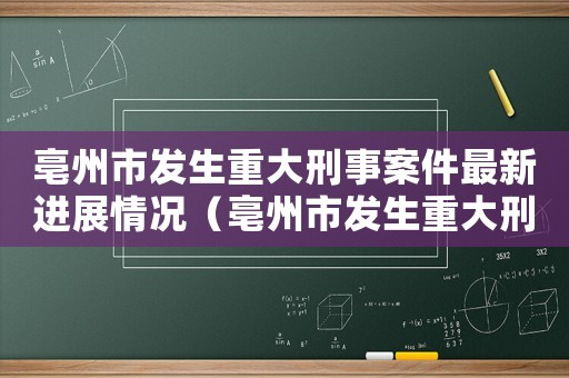 亳州市發(fā)生重大刑事案件最新進(jìn)展情況（亳州市發(fā)生重大刑事案件最新進(jìn)展）
