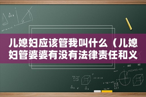 兒媳婦應該管我叫什么（兒媳婦管婆婆有沒有法律責任和義務）