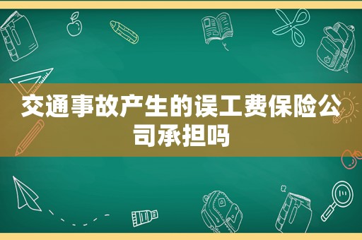 交通事故產生的誤工費保險公司承擔嗎