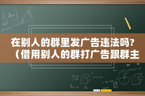 在別人的群里發廣告違法嗎?（借用別人的群打廣告跟群主說什么）