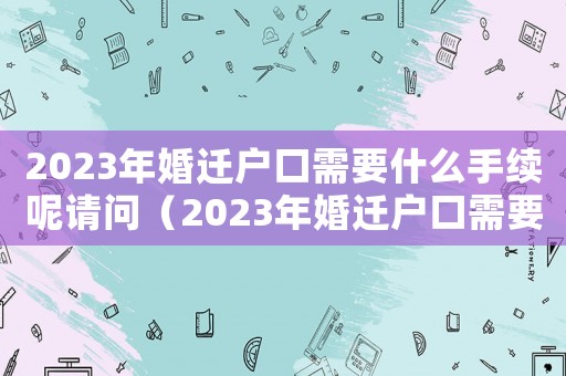 2023年婚遷戶口需要什么手續呢請問（2023年婚遷戶口需要什么手續呢）