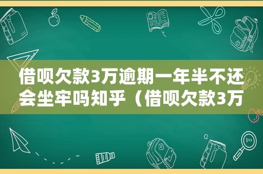 借唄欠款3萬逾期一年半不還會坐牢嗎知乎（借唄欠款3萬逾期一年半不還會坐牢嗎）