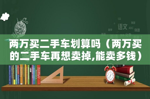 兩萬買二手車劃算嗎（兩萬買的二手車再想賣掉,能賣多錢）