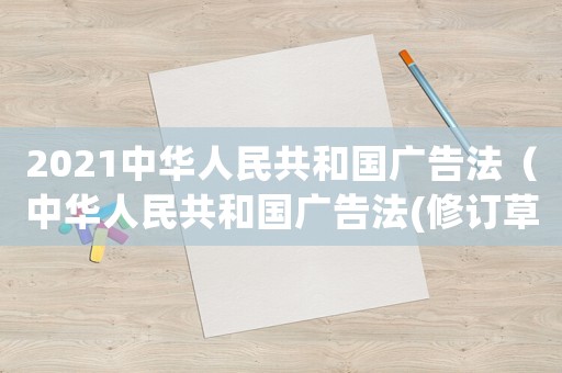2021中華人民共和國廣告法（中華人民共和國廣告法(修訂草案)）