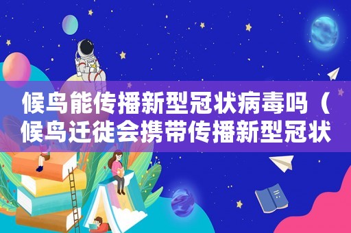 候鳥能傳播新型冠狀病毒嗎（候鳥遷徙會攜帶傳播新型冠狀病毒）