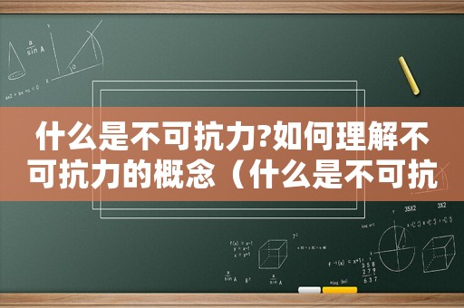 什么是不可抗力?如何理解不可抗力的概念（什么是不可抗力?如何理解不可抗力?）