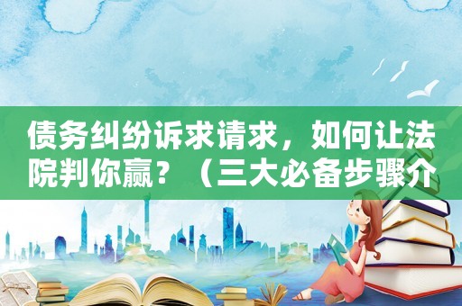 債務糾紛訴求請求，如何讓法院判你贏？（三大必備步驟介紹）