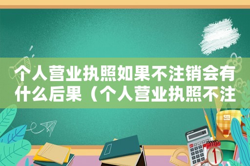 個人營業執照如果不注銷會有什么后果（個人營業執照不注銷會有哪些影響因素）