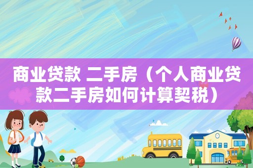 商業貸款 二手房（個人商業貸款二手房如何計算契稅）