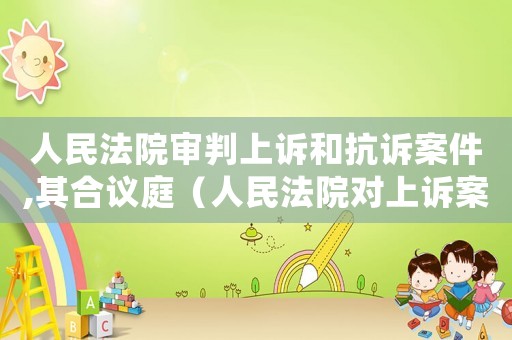人民法院審判上訴和抗訴案件,其合議庭（人民法院對上訴案件應當組成合議庭）