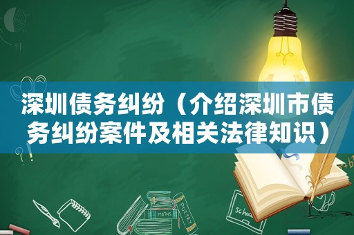 深圳債務(wù)糾紛（介紹深圳市債務(wù)糾紛案件及相關(guān)法律知識(shí)）