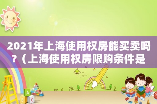 2021年上海使用權房能買賣嗎?（上海使用權房限購條件是什么樣的）