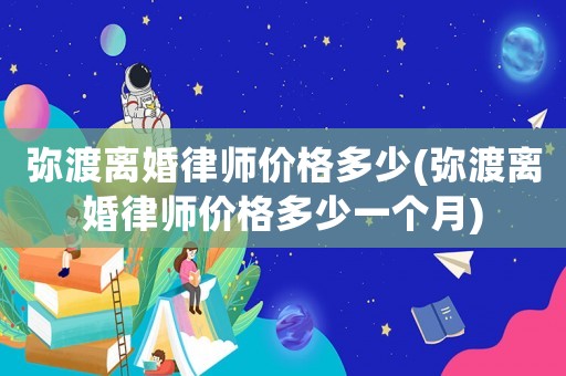 彌渡離婚律師價格多少(彌渡離婚律師價格多少一個月)