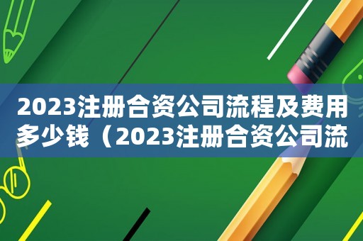 2023注冊合資公司流程及費用多少錢（2023注冊合資公司流程及費用多少）