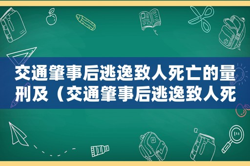 交通肇事后逃逸致人死亡的量刑及（交通肇事后逃逸致人死亡會怎么判刑呢）