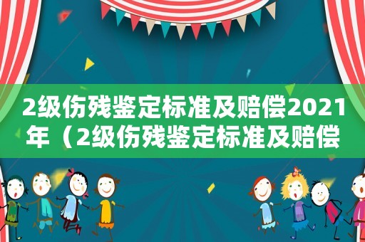 2級傷殘鑒定標準及賠償2021年（2級傷殘鑒定標準及賠償2021）