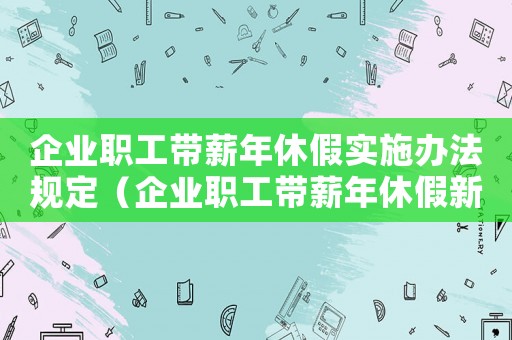 企業職工帶薪年休假實施辦法規定（企業職工帶薪年休假新規定有哪些要求）