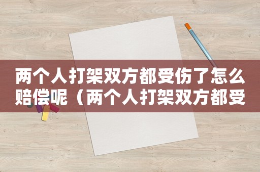 兩個人打架雙方都受傷了怎么賠償呢（兩個人打架雙方都受傷了怎么賠償）