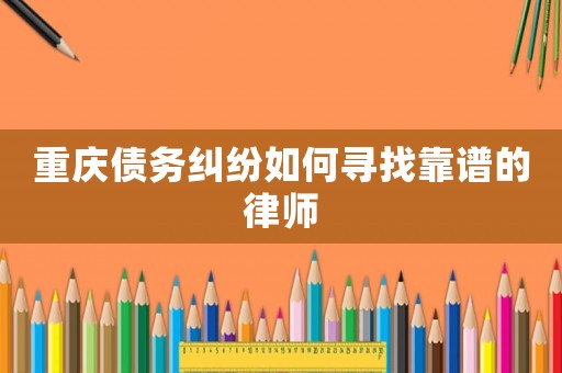 重慶債務糾紛如何尋找靠譜的律師