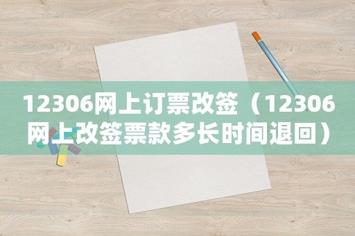 12306網上訂票改簽（12306網上改簽票款多長時間退回）