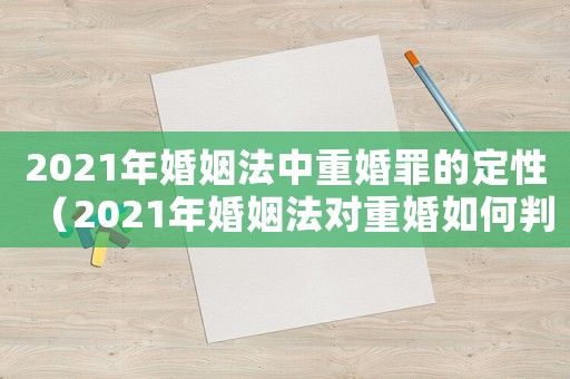 2021年婚姻法中重婚罪的定性（2021年婚姻法對(duì)重婚如何判刑）