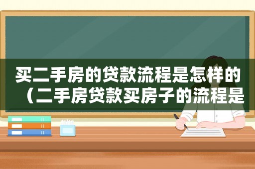 買二手房的貸款流程是怎樣的（二手房貸款買房子的流程是哪些內(nèi)容）
