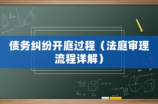 債務(wù)糾紛開(kāi)庭過(guò)程（法庭審理流程詳解）