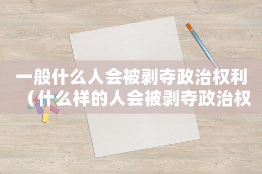 一般什么人會被剝奪政治權利（什么樣的人會被剝奪政治權利終身禁駕）