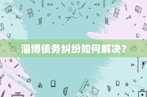 淄博債務糾紛如何解決？