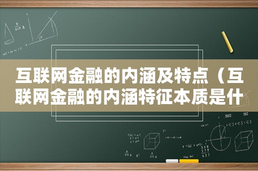 互聯網金融的內涵及特點（互聯網金融的內涵特征本質是什么）