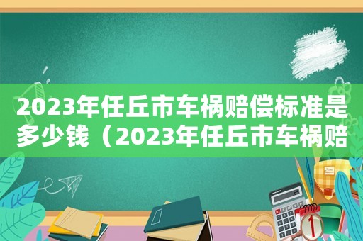 2023年任丘市車禍賠償標準是多少錢（2023年任丘市車禍賠償標準是多少）