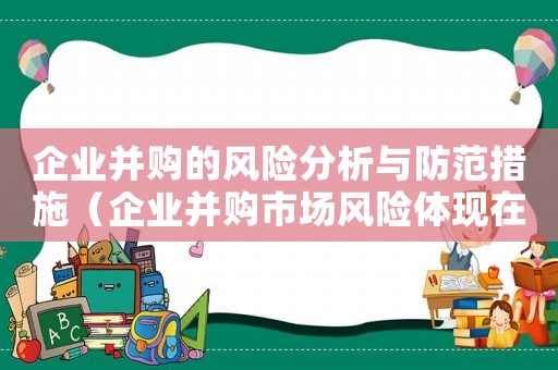 企業(yè)并購的風險分析與防范措施（企業(yè)并購市場風險體現(xiàn)在哪些方面上）