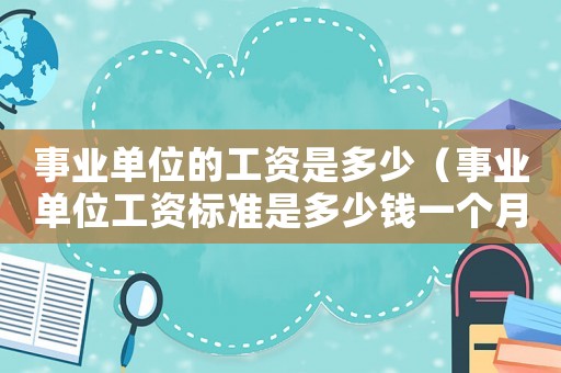 事業單位的工資是多少（事業單位工資標準是多少錢一個月）