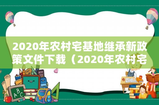 2020年農村宅基地繼承新政策文件下載（2020年農村宅基地繼承新政策文件）