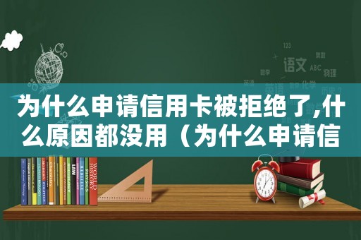 為什么申請信用卡被拒絕了,什么原因都沒用（為什么申請信用卡被拒絕了,什么原因）