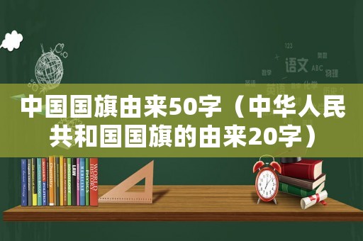 中國國旗由來50字（中華人民共和國國旗的由來20字）