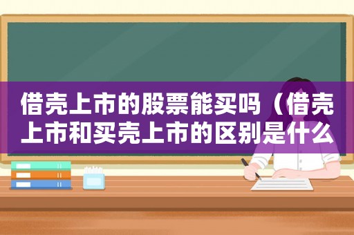 借殼上市的股票能買嗎（借殼上市和買殼上市的區(qū)別是什么?）