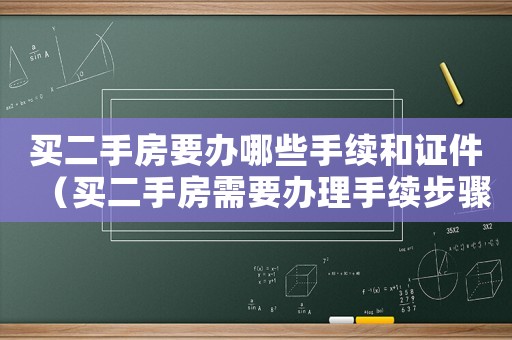 買二手房要辦哪些手續和證件（買二手房需要辦理手續步驟和注意事項）