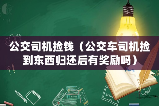 公交司機撿錢（公交車司機撿到東西歸還后有獎勵嗎）
