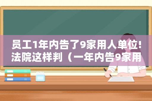 員工1年內告了9家用人單位!法院這樣判（一年內告9家用人單位被認定碰瓷）