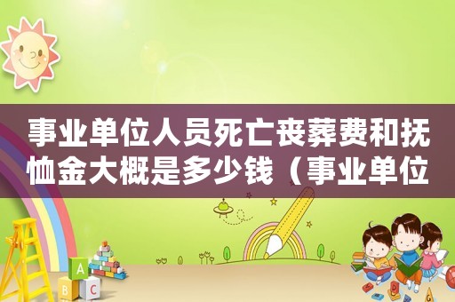 事業(yè)單位人員死亡喪葬費和撫恤金大概是多少錢（事業(yè)單位人員死亡喪葬費發(fā)放標準）