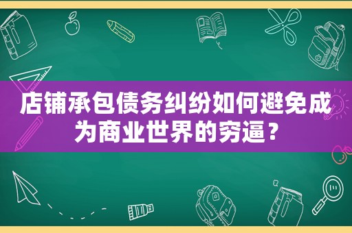 店鋪承包債務糾紛如何避免成為商業世界的窮逼？