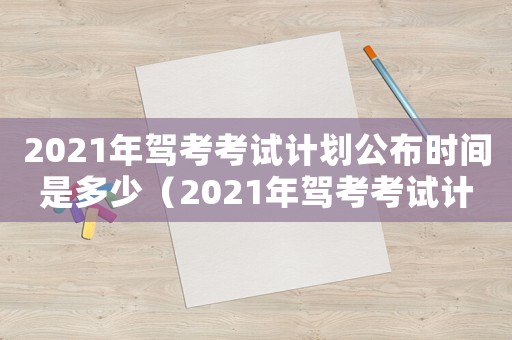 2021年駕考考試計劃公布時間是多少（2021年駕考考試計劃公布時間）