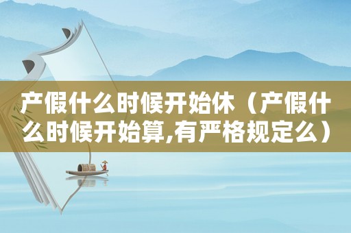 產假什么時候開始休（產假什么時候開始算,有嚴格規定么）