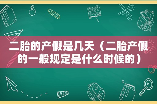 二胎的產假是幾天（二胎產假的一般規定是什么時候的）