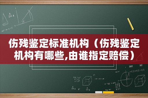 傷殘鑒定標準機構（傷殘鑒定機構有哪些,由誰指定賠償）
